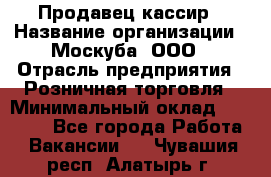 Продавец-кассир › Название организации ­ Москуба, ООО › Отрасль предприятия ­ Розничная торговля › Минимальный оклад ­ 16 500 - Все города Работа » Вакансии   . Чувашия респ.,Алатырь г.